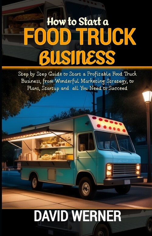 How to Start a Food Truck Business: Step by Step Guide to Start a Profitable Food Truck Business, from Wonderful Marketing Strategy, to Plans, Startup (Paperback)