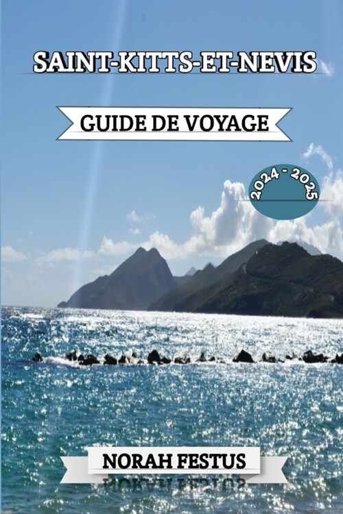 Saint-Kitts-Et-Nevis Guide de Voyage 2024 - 2025: Un manuel complet pour explorer les attractions des ?es enchant?s, cuisine locale all?hante, la b (Paperback)