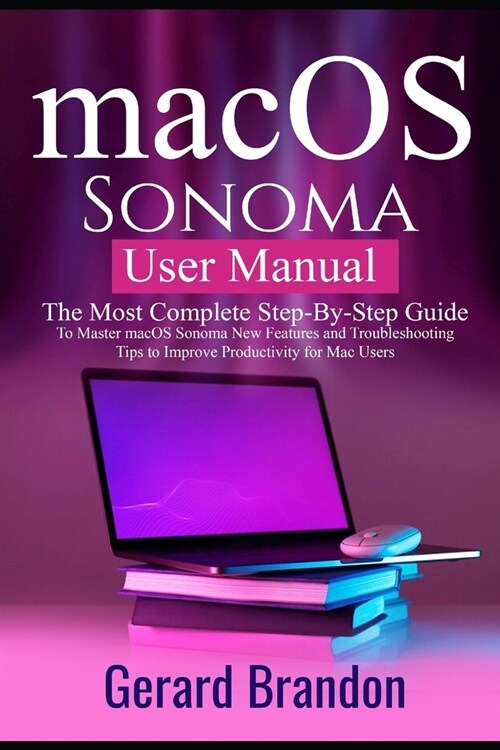 macOS Sonoma User Manual: The Most Complete Step-By-Step Guide to Master macOS Sonoma New Features and Troubleshooting Tips to Improve Productiv (Paperback)