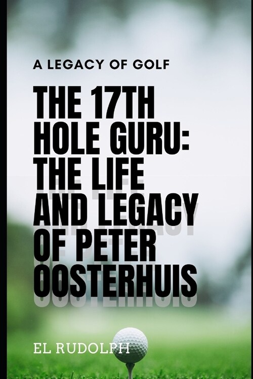 The 17th Hole Guru: The Life and Legacy of Peter Oosterhuis: A Legacy of Golf (Paperback)