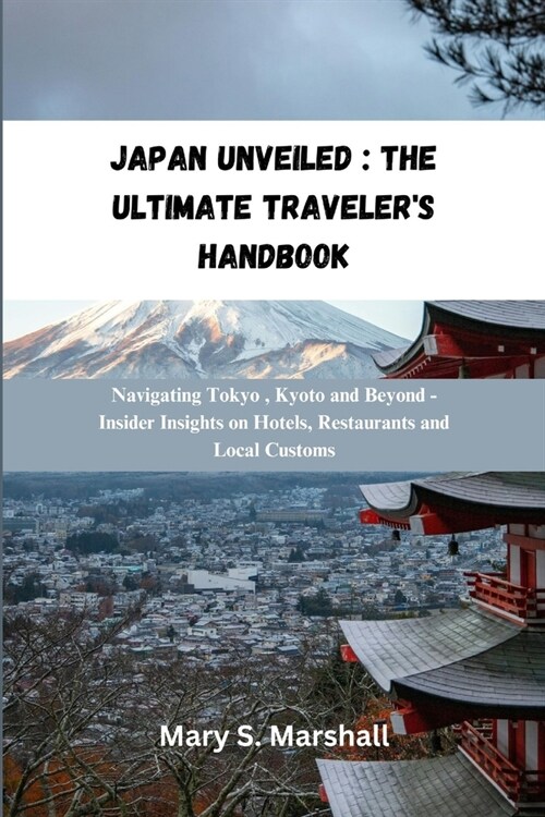 Japan Unveiled: The Ultimate Travelers Handbook: Navigating Tokyo, Kyoto and Beyond -Insider Insights on Hotels Restaurants and Local (Paperback)