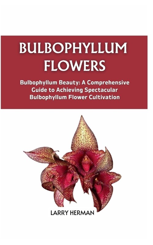 Bulbophyllum Flowers: Bulbophyllum Beauty: A Comprehensive Guide to Achieving Spectacular Bulbophyllum Flower Cultivation (Paperback)