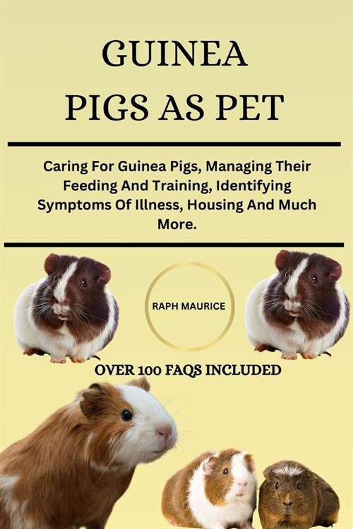Guinea Pig as Pet: Caring For Guinea Pigs, Managing Their Feeding And Training, Identifying Symptoms Of Illness, Housing And Much More. (Paperback)