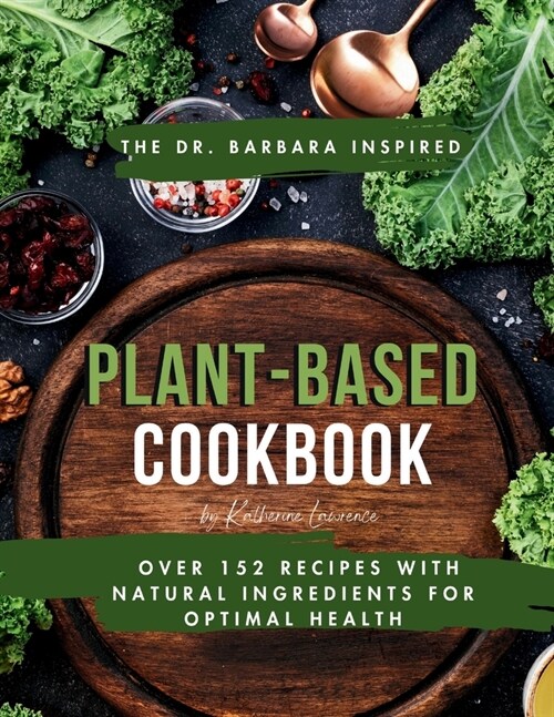 The Dr. Barbara Inspired Plant-Based Cookbook: Over 152 Recipes with Natural Ingredients for Optimal Health (Paperback)