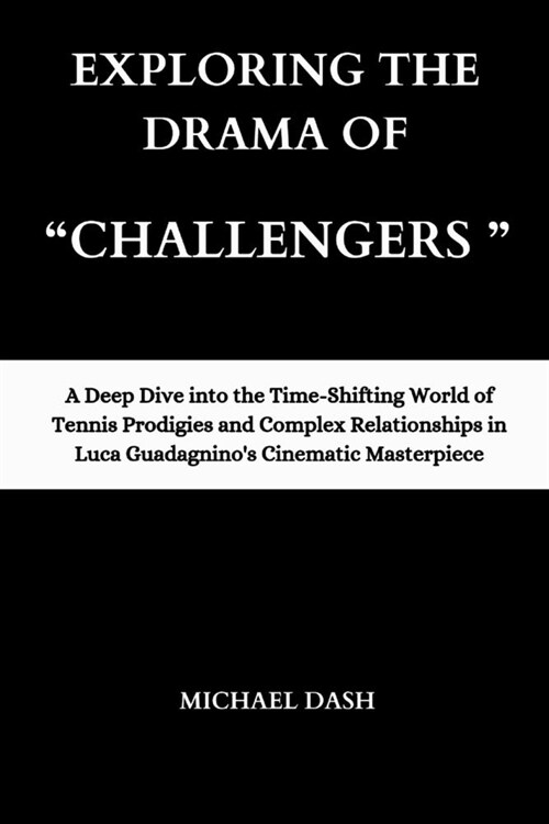 Exploring the Drama of Challengers: A Deep Dive into the Time-Shifting World of Tennis Prodigies and Complex Relationships in Luca Guadagninos Cine (Paperback)