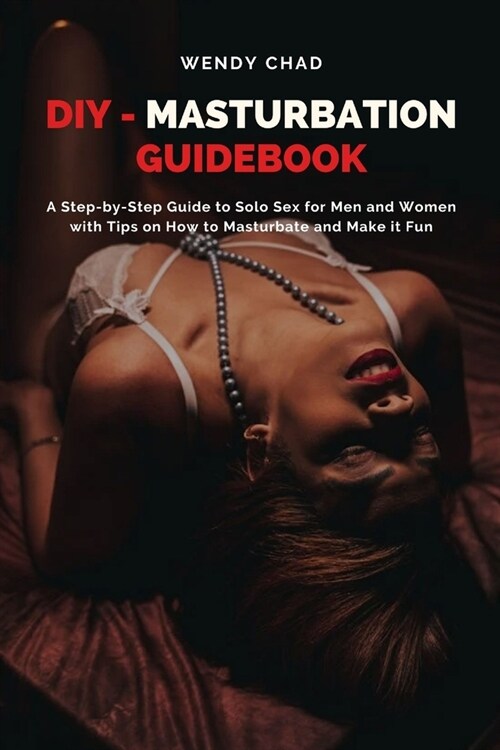 DIY - Masturbation Guidebook: A Step-by-Step Guide to Solo Sex for Men and Women with Tips on How to Masturbate and Make it Fun (Paperback)