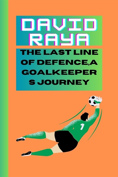 David Raya: The Last Line of Defence, a Goalkeepers Journey (Paperback)