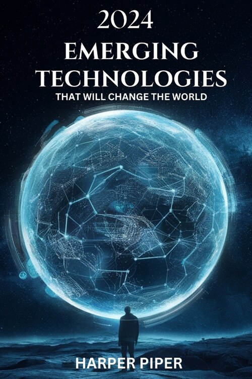 2024 Emerging Technologies That Will Change the World: Navigating the Future of Innovation and What Lies Beyond (Paperback)
