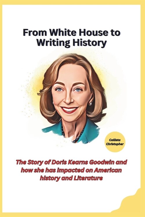 From White House to Writing History: The Story of Doris Kearns Goodwin and how she has impacted on American history and Literature (Paperback)