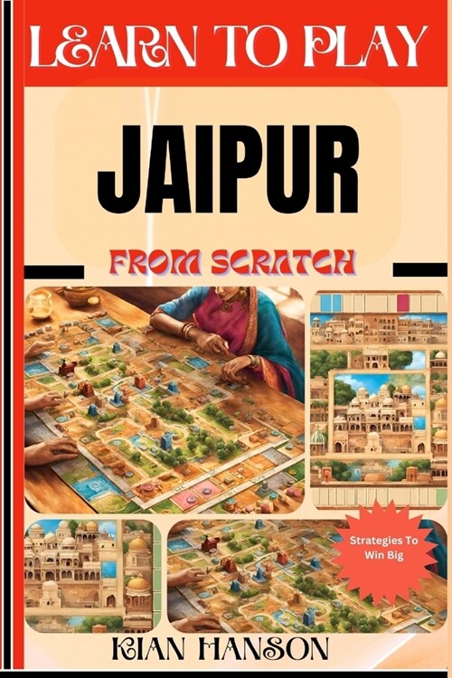 Learn to Play Jaipur from Scratch: Demystify Guide To Play Jaipur Like A Pro, Master The Rules, Variations & Secret Tricks And Strategies To Win Big F (Paperback)