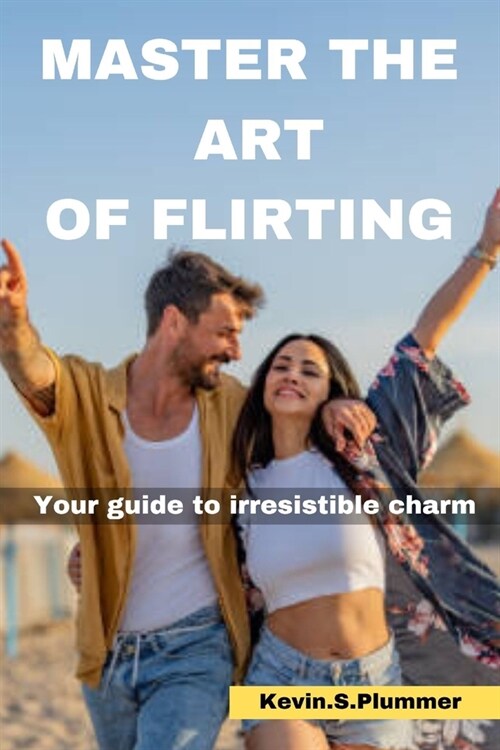 Master the Art of Flirting: Your Guide to Irresistible Charm (Paperback)