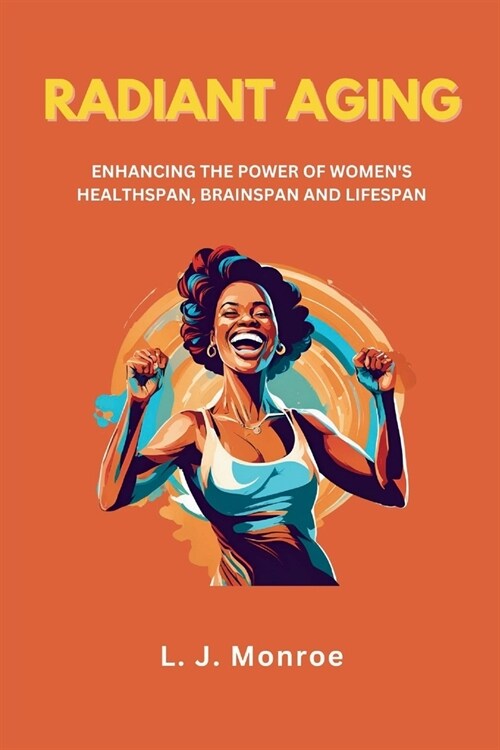 Radiant Aging: ENHANCING THE POWER OF WOMENS HEALTHSPAN, BRAINSPAN AND LIFESPAN: Harnessing the Power of Science, Spirituality, and (Paperback)