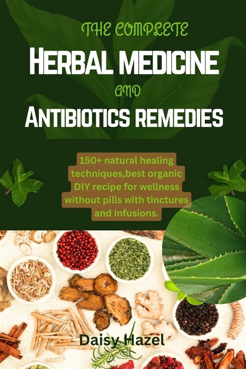 The complete herbal medicine and antibiotics remedies.: 150+ natural healing techniques, best organic DIY recipe for wellness without pills with tinct (Paperback)