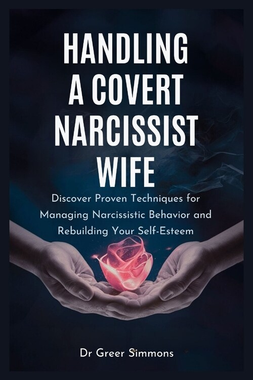 Handling a Covert Narcissist Wife: Discover Proven Techniques for Managing Narcissistic Behavior and Rebuilding Your Self-Esteem (Paperback)