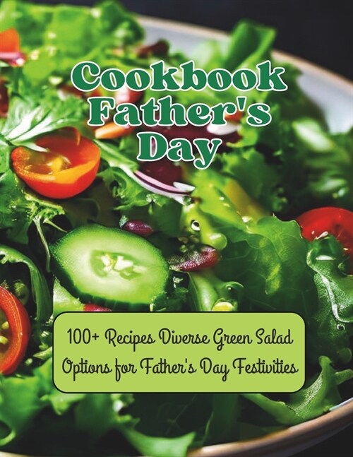 Cookbook Fathers Day: 100+ Recipes Diverse Green Salad Options for Fathers Day Festivities (Paperback)