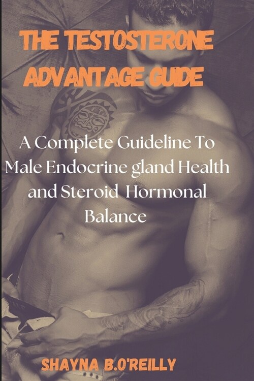 The Testosterone Advantage Guide: A Complete Guideline To Male Endocrine gland Health and Steroid Hormonal Balance (Paperback)