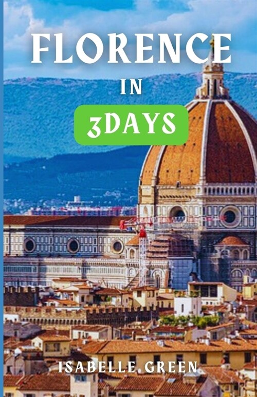 Florence in Three Days: Art, Cuisine and History, Three Days in the heart of Italy (Paperback)