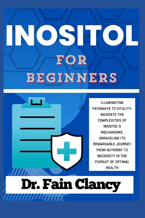 INOSITOL For Beginners: Navigate the Complexities of Inositols Mechanisms, Unraveling its Remarkable Journey from Nutrient to Necessity in th (Paperback)