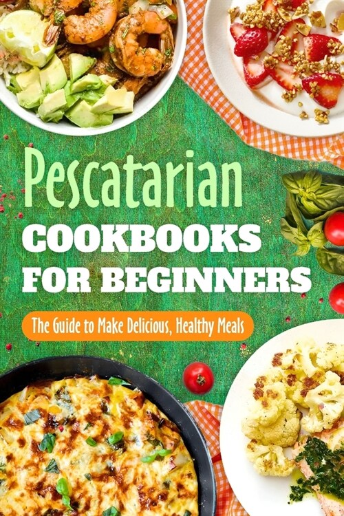 Pescatarian Cookbooks for Beginners: The Guide to Make Delicious, Healthy Meals: Pescatarian Diet Book (Paperback)