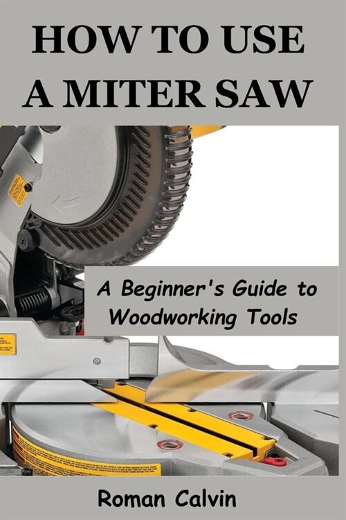 How to Use a Miter Saw: A Beginners Guide to Woodworking Tools (Paperback)