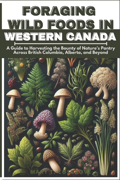 Foraging Wild Foods in Western Canada: A Guide to Harvesting the Bounty of Natures Pantry Across British Columbia, Alberta, and Beyond (Paperback)