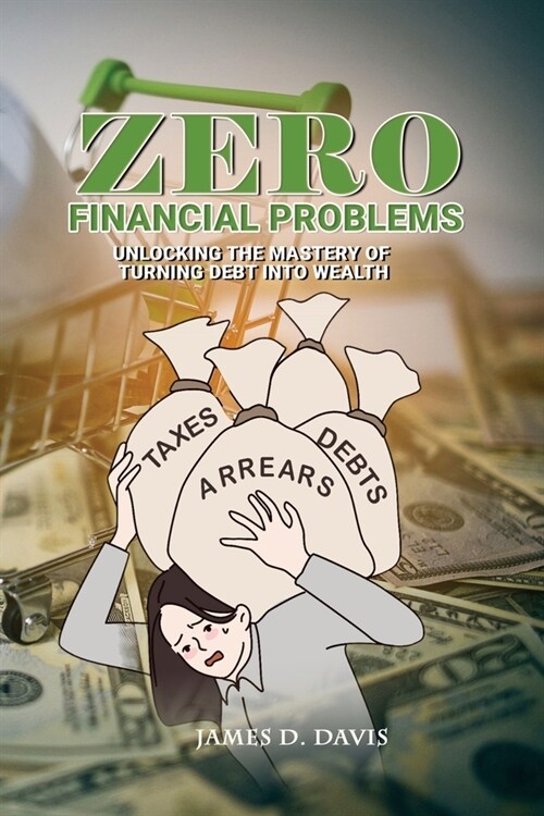 Zero Financial Problems: Unlocking the Mastery of Turning Debt Into Wealth (Paperback)
