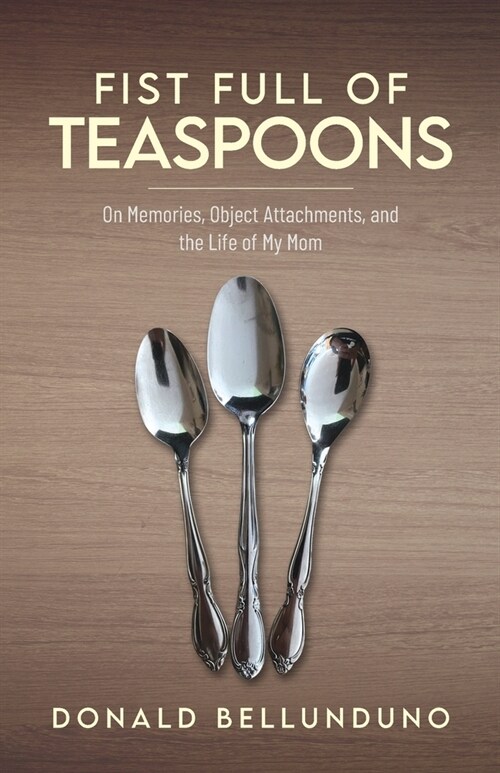 Fist Full of Teaspoons: On Memories, Object Attachments, and the Life of My Mom (Paperback)