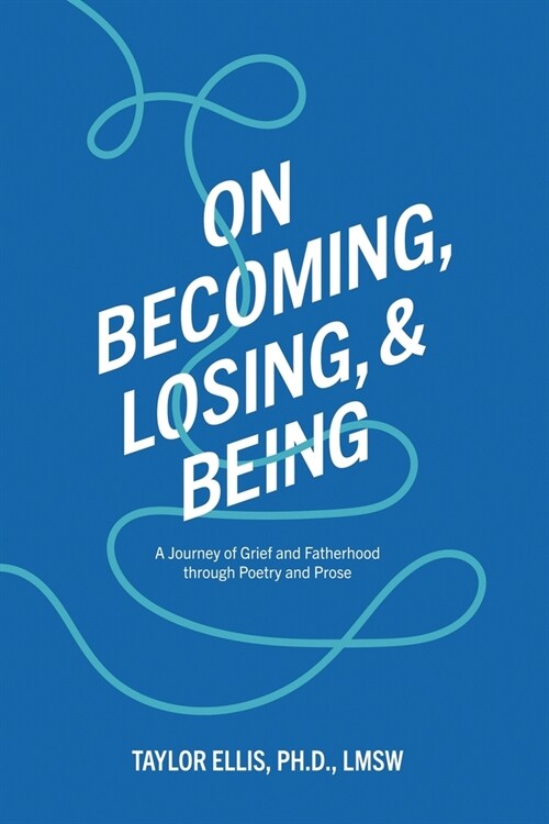On Becoming, Losing, and Being: A Journey of Grief and Fatherhood Through Poetry and Prose (Paperback)