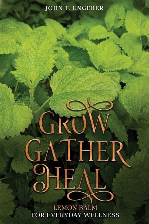 Grow, Gather, Heal: A Deep Dive Into The Herbs History, Traditional Uses, Medicinal Benefits, Remedies, Recipes and Growing Your own (Paperback)
