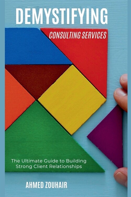 Demystifying Consulting Services-The Ultimate Guide to Building Strong Client Relationships (Paperback)