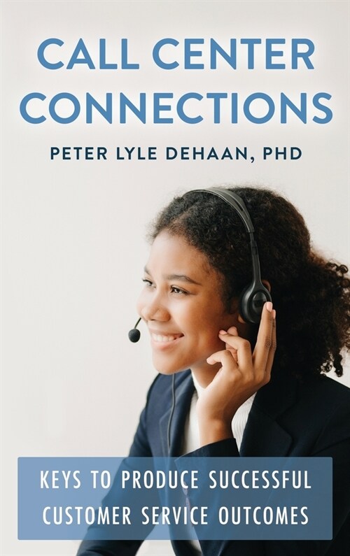 Call Center Connections: Keys to Produce Successful Customer Service Outcomes (Hardcover)