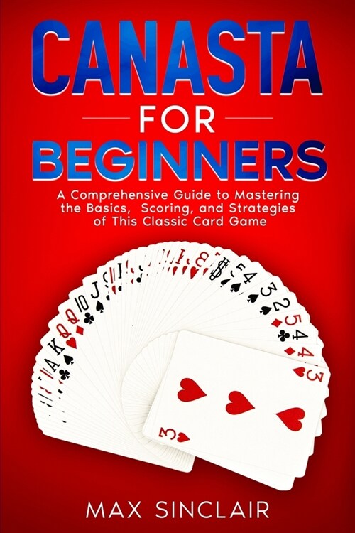 Canasta for Beginners: A Comprehensive Guide to Mastering the Basics, Scoring, and Strategies of This Classic Card Game (Paperback)