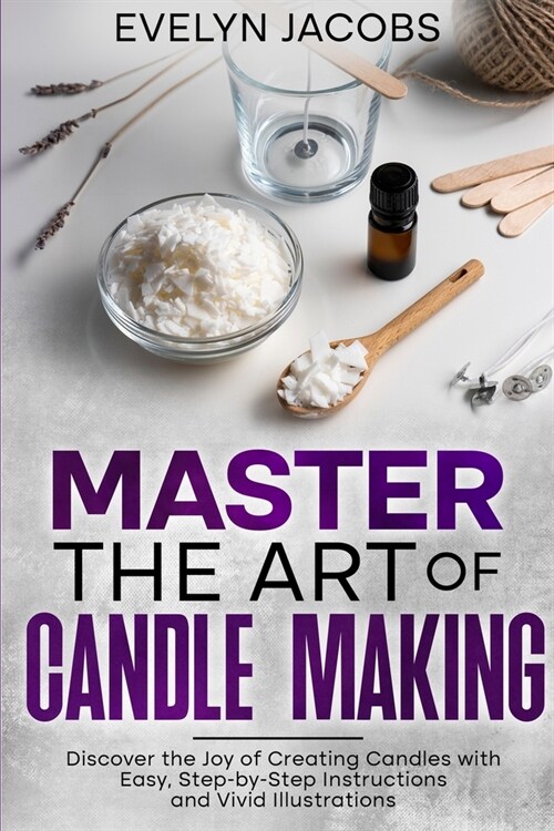 Master the Art of Candle Making: Discover the Joy of Creating Candles with Easy, Step-by-Step Instructions and Vivid Illustrations (Paperback)