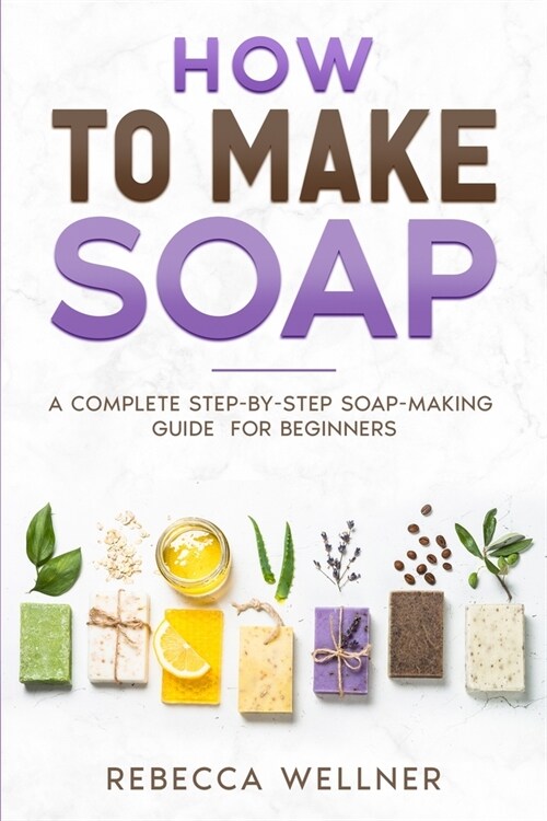 How to Make Soap: A Complete Step-by-Step Soap-Making Guide for Beginners (Paperback)