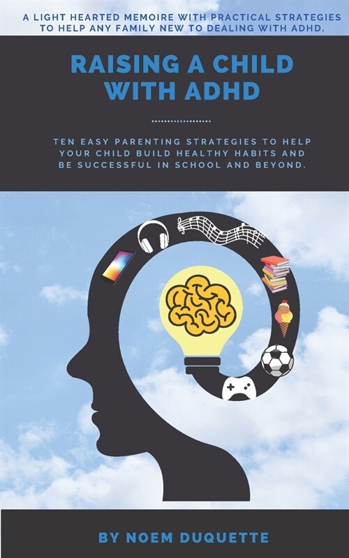 Raising A Child With ADHD: Ten Easy Parenting Strategies To Help Your Child Build Healthy Habits And Be Successful In School And Beyond (Paperback)