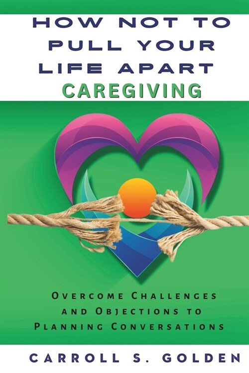 How Not to Pull Your Life Apart Caregiving: Overcome Challenges and Objections to Planning Conversations (Paperback)