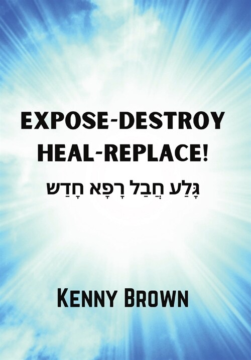 Expose-Destroy- Heal- Replace!: גָּלַע חֲבַל רָפָא  (Hardcover)