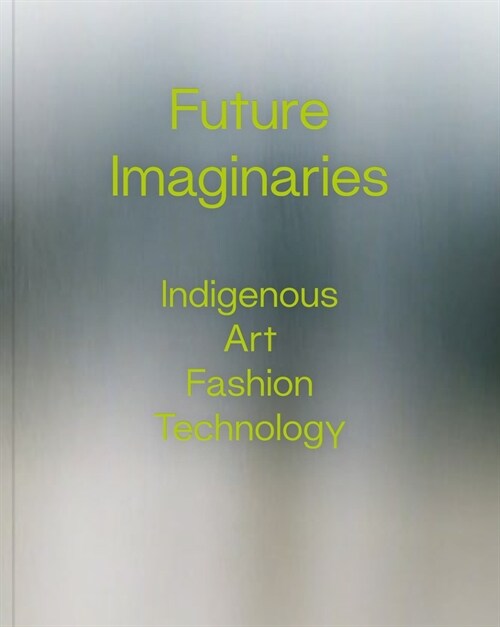 Future Imaginaries: Indigenous Art, Fashion, Technology (Paperback)