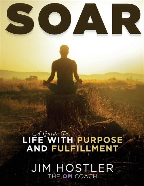 SOAR, A Guide to Life With Purpose and Fulfillment: Life with Purpose and Fulfillment (Paperback)