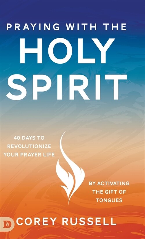 Praying with the Holy Spirit: 40 Days to Revolutionize Your Prayer Life by Activating the Gift of Tongues (Hardcover)