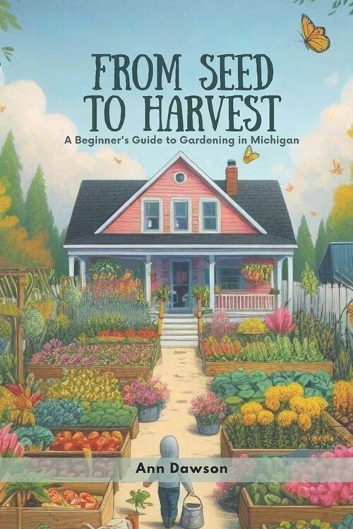 From Seed to Harvest: A Beginners Guide to Gardening in Michigan (Paperback)