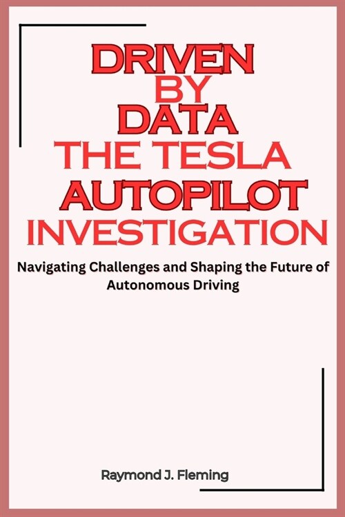Driven by Data: The Tesla Autopilot Investigation: Navigating Challenges and Shaping the Future of Autonomous Driving (Paperback)