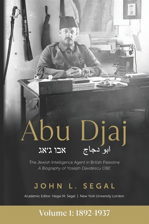 Abu Djaj: Volume 1, The Jewish Intelligence Agent in British Palestine, Yoseph Davidescu OBE, 1892-1937 (Paperback)