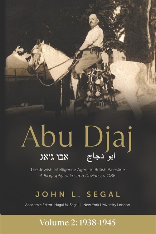 Abu Djaj: Volume 2, The Jewish Intelligence Agent in British Palestine, Yoseph Davidescu OBE, 1938-1945 (Paperback)
