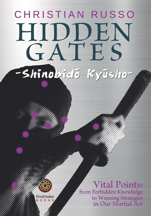 Hidden Gates - Shinobidō Kyūsho: Vital Points: From Forbidden Knowledge To Winning Strategies In Our Martial Art (Paperback)