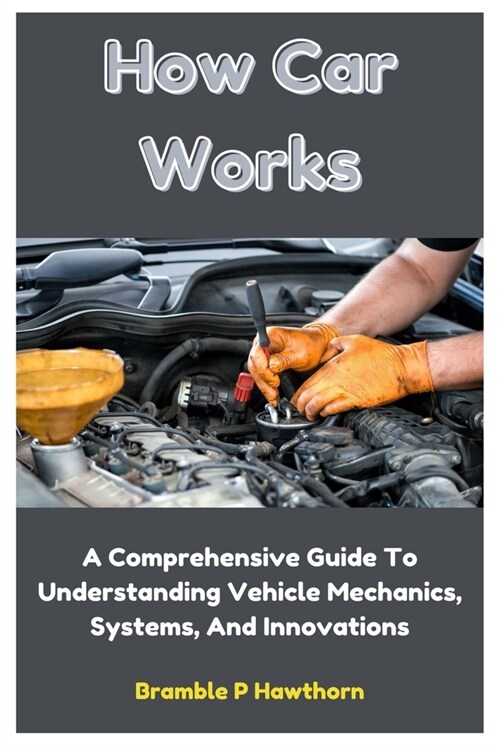 How Car Works: A Comprehensive Guide To Understanding Vehicle Mechanics, Systems, And Innovations (Paperback)