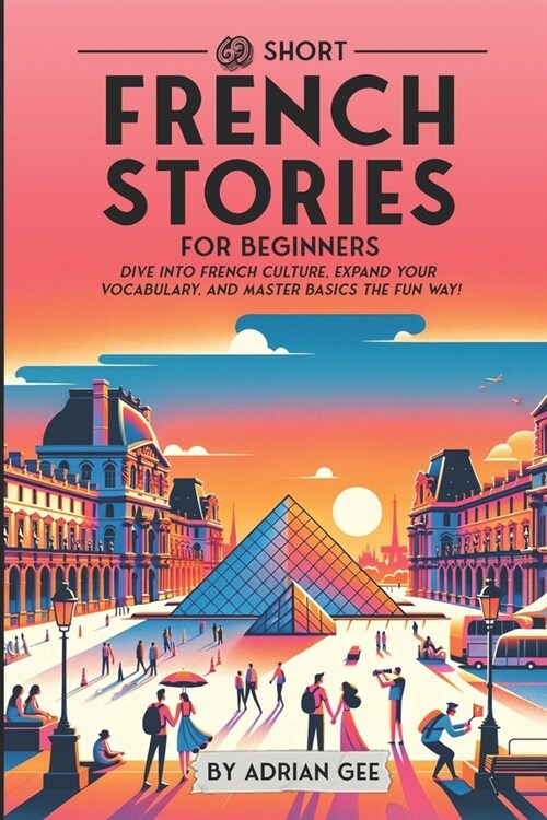 69 Short French Stories for Beginners: Dive Into French Culture, Expand Your Vocabulary, and Master Basics the Fun Way! (Paperback)