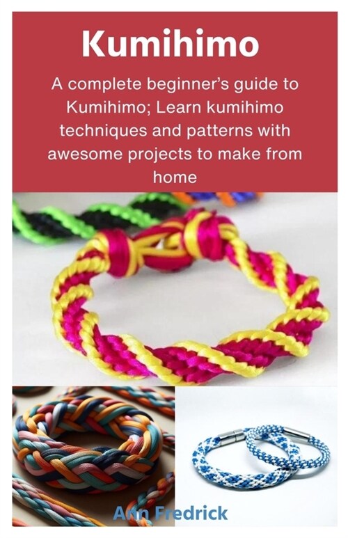 Kumihimo: A complete beginners guide to Kumihimo; Learn kumihimo techniques and patterns with awesome projects to make from hom (Paperback)