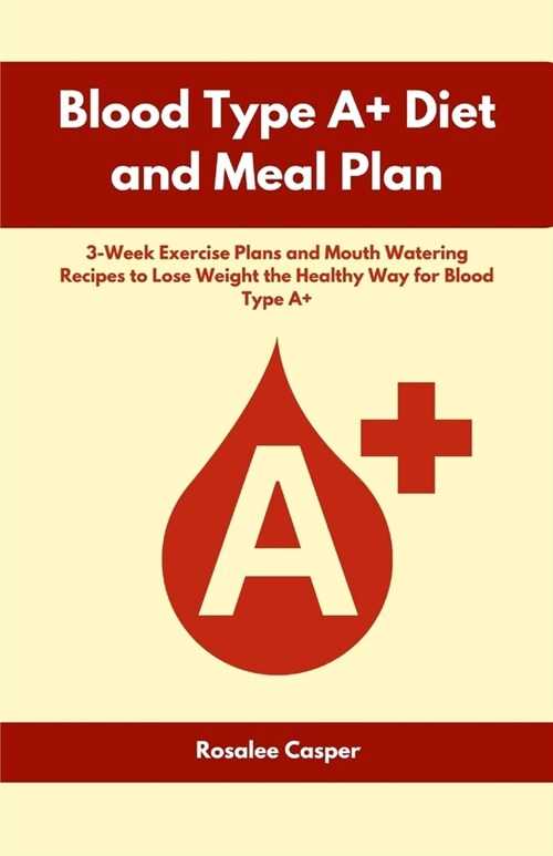 Blood Type A+ Diet and Meal Plan: 3-Week Exercise Plans and Mouth Watering Recipes to Lose Weight the Healthy Way for Blood Type A+ (Paperback)