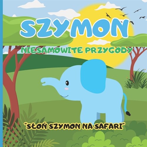 Szymon Niesamowite przygody Sloń Szymek na Safari: Dolącz do slonia Szymona w podr?#380;y na safari! (Paperback)